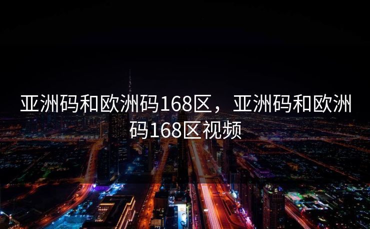 亚洲码和欧洲码168区，亚洲码和欧洲码168区视频