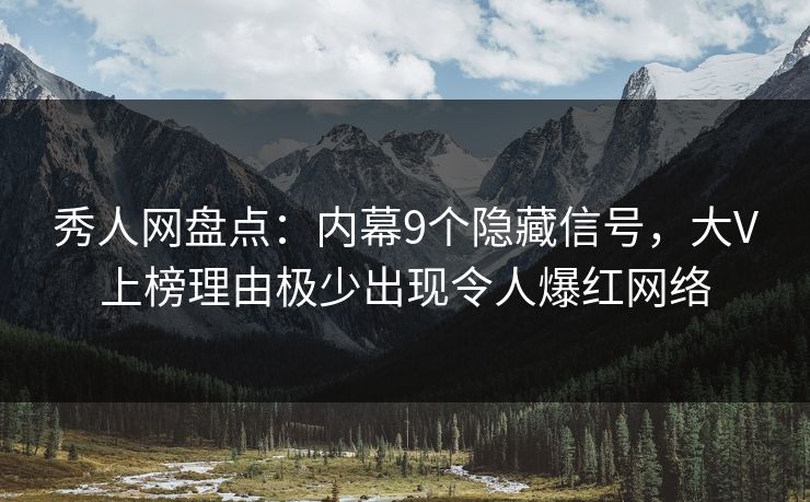 秀人网盘点：内幕9个隐藏信号，大V上榜理由极少出现令人爆红网络