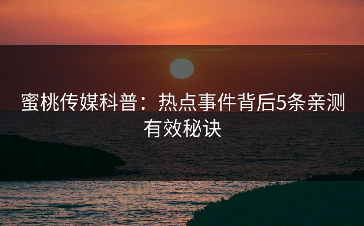 蜜桃传媒科普：热点事件背后5条亲测有效秘诀