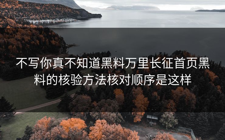 不写你真不知道黑料万里长征首页黑料的核验方法核对顺序是这样