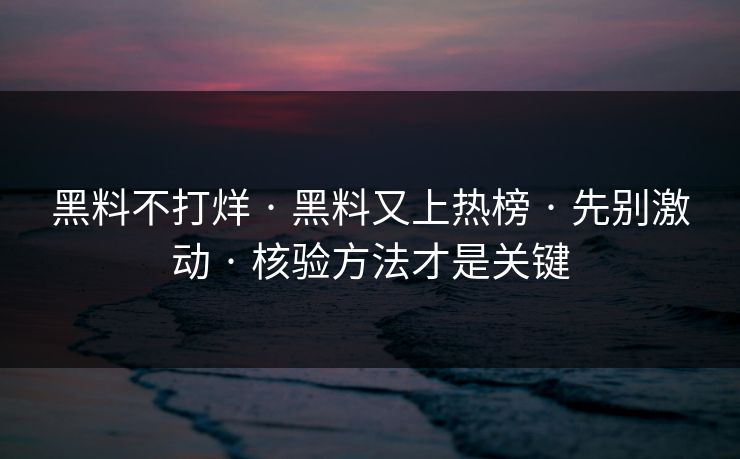 黑料不打烊 · 黑料又上热榜 · 先别激动 · 核验方法才是关键
